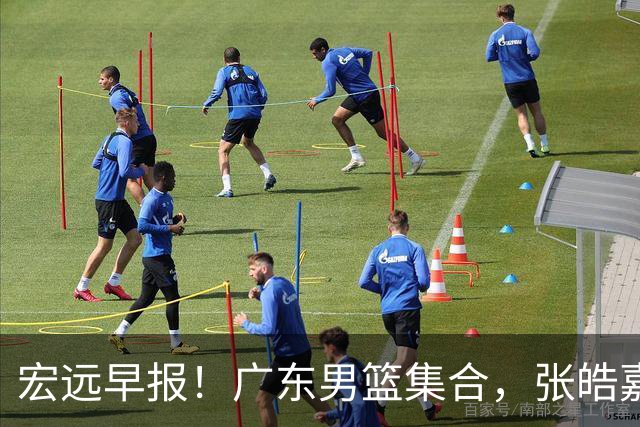 宏远早报！广东男篮集合，张皓嘉归队，徐杰美国特训，胡明轩杜润旺养伤，主教练未见身影！