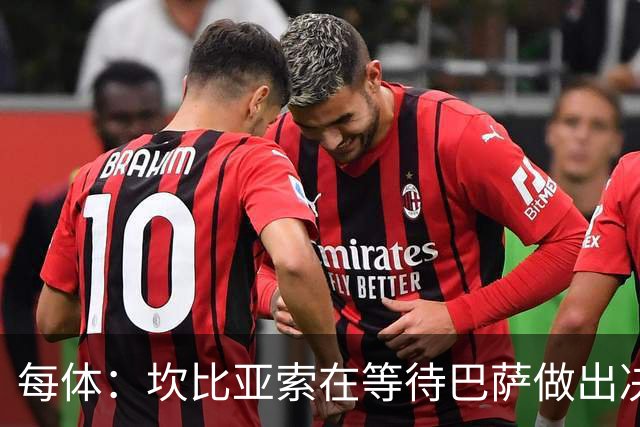 每体：坎比亚索在等待巴萨做出决定，尤文设定最低要价3500万欧